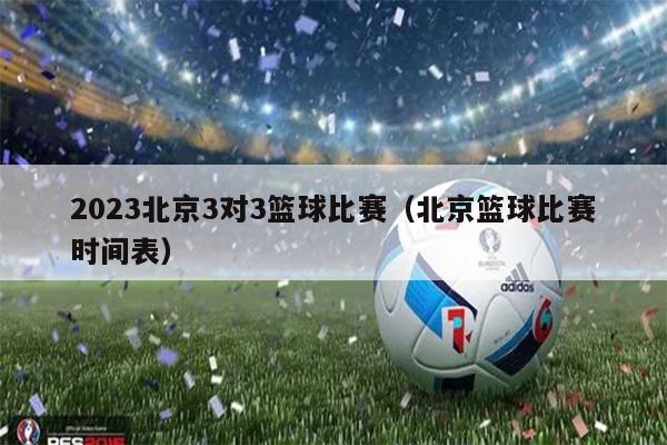 2023北京3对3篮球比赛（北京篮球比赛时间表）