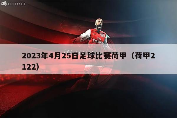 2023年4月25日足球比赛荷甲（荷甲2122）