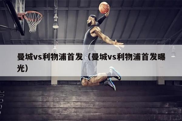 曼城vs利物浦首发（曼城vs利物浦首发曝光）