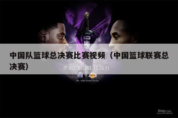 中国队篮球总决赛比赛视频（中国篮球联赛总决赛）