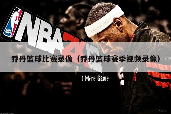 乔丹篮球比赛录像（乔丹篮球赛季视频录像）