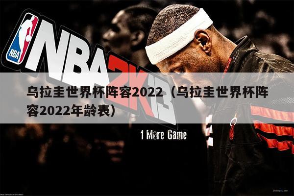 乌拉圭世界杯阵容2022（乌拉圭世界杯阵容2022年龄表）