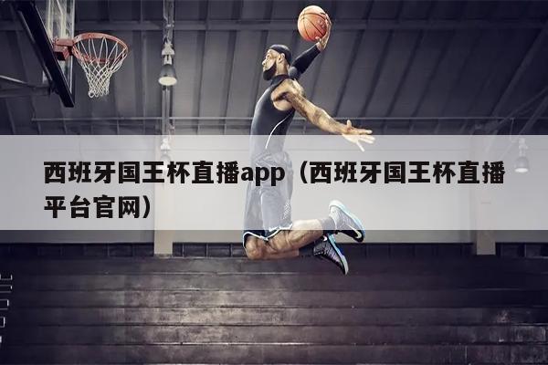 西班牙国王杯直播app（西班牙国王杯直播平台官网）