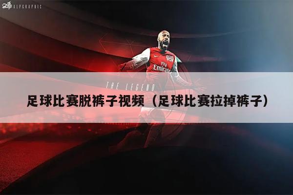 足球比赛脱裤子视频（足球比赛拉掉裤子）