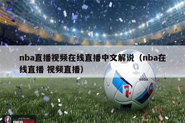 nba直播视频在线直播中文解说（nba在线直播 视频直播）