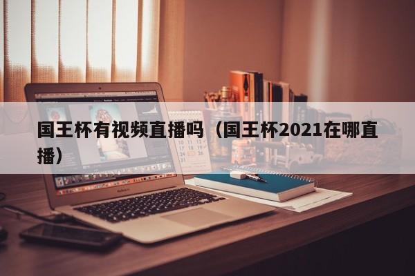 国王杯有视频直播吗（国王杯2021在哪直播）
