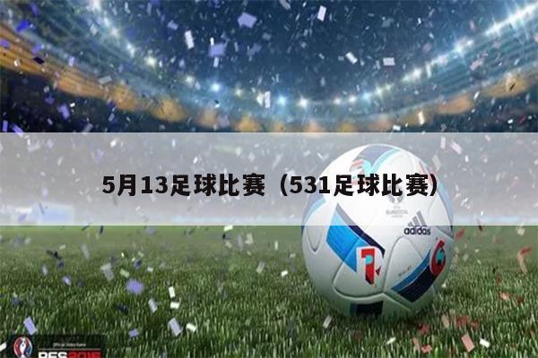 5月13足球比赛（531足球比赛）