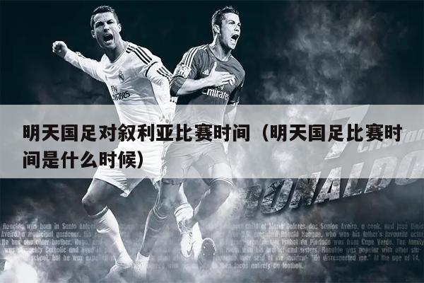 明天国足对叙利亚比赛时间（明天国足比赛时间是什么时候）