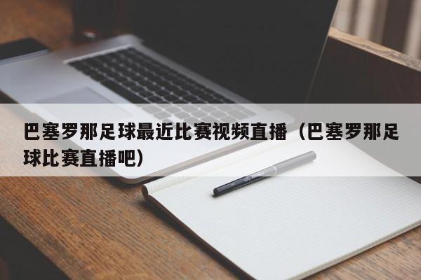 巴塞罗那足球最近比赛视频直播（巴塞罗那足球比赛直播吧）