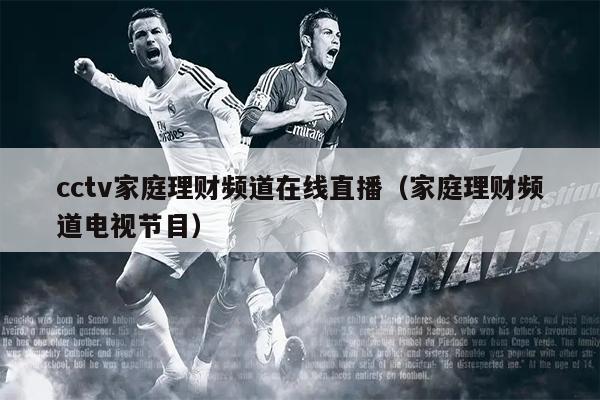 cctv家庭理财频道在线直播（家庭理财频道电视节目）