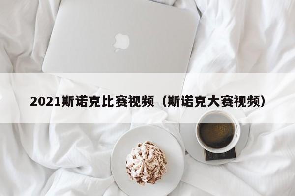 2021斯诺克比赛视频（斯诺克大赛视频）