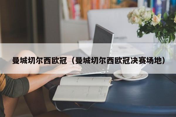 曼城切尔西欧冠（曼城切尔西欧冠决赛场地）