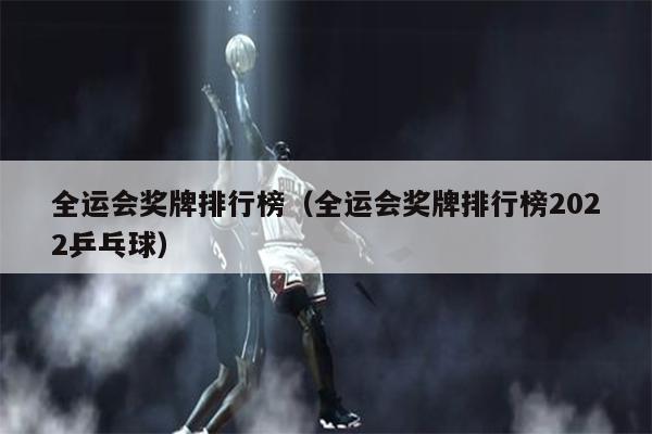 全运会奖牌排行榜（全运会奖牌排行榜2022乒乓球）