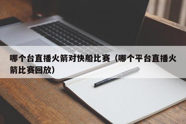 哪个台直播火箭对快船比赛（哪个平台直播火箭比赛回放）