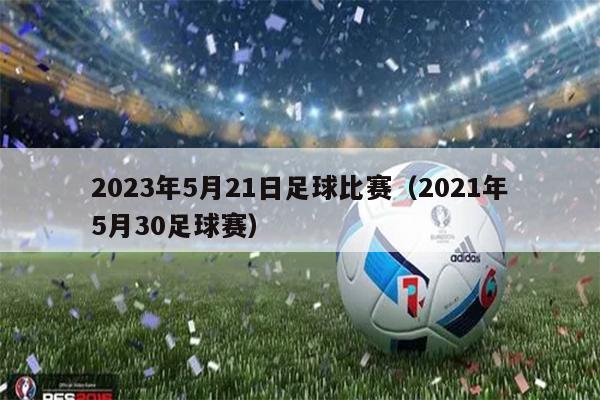 2023年5月21日足球比赛（2021年5月30足球赛）