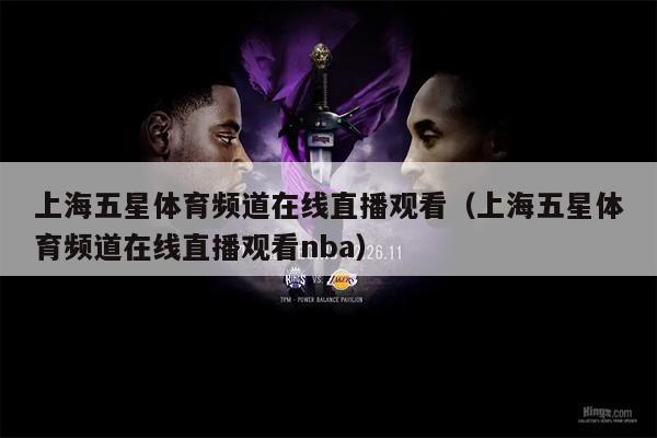 上海五星体育频道在线直播观看（上海五星体育频道在线直播观看nba）