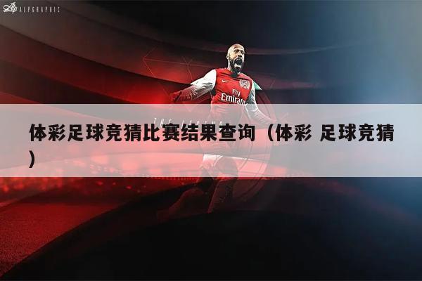 体彩足球竞猜比赛结果查询（体彩 足球竞猜）