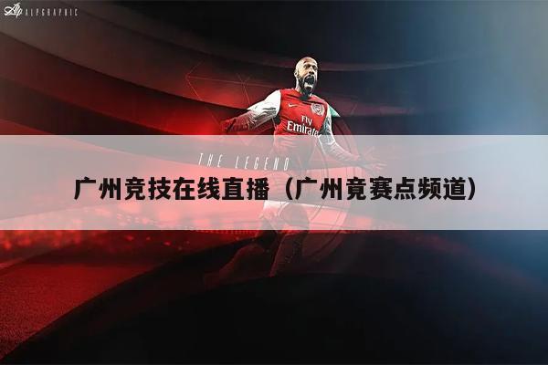广州竞技在线直播（广州竟赛点频道）