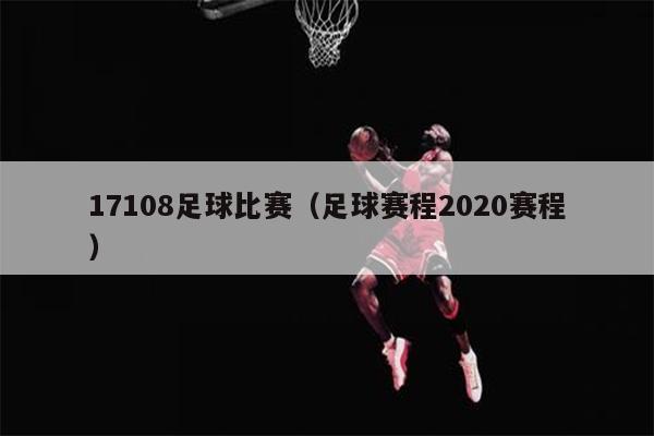 17108足球比赛（足球赛程2020赛程）