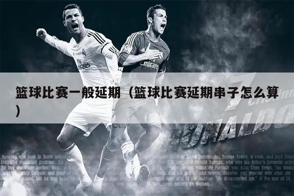 篮球比赛一般延期（篮球比赛延期串子怎么算）