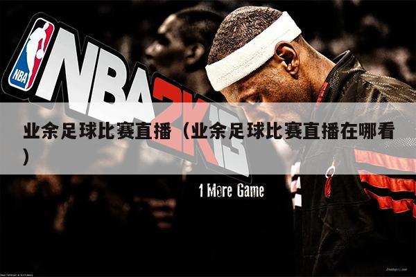 业余足球比赛直播（业余足球比赛直播在哪看）