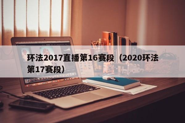环法2017直播第16赛段（2020环法第17赛段）