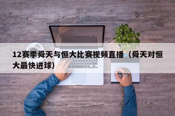 12赛季舜天与恒大比赛视频直播（舜天对恒大最快进球）