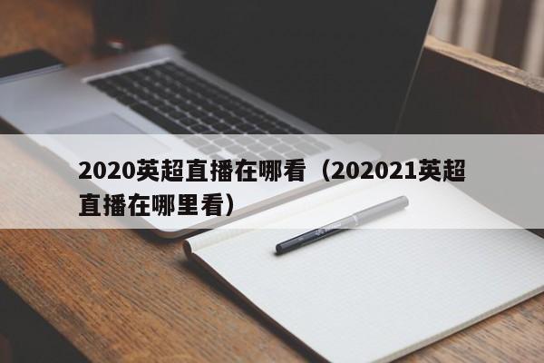 2020英超直播在哪看（202021英超直播在哪里看）