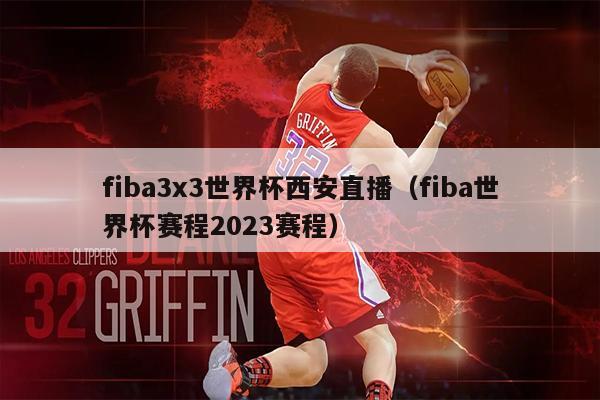 fiba3x3世界杯西安直播（fiba世界杯赛程2023赛程）