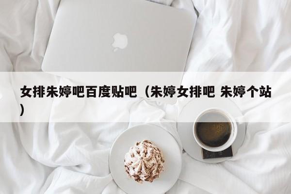 女排朱婷吧百度贴吧（朱婷女排吧 朱婷个站）