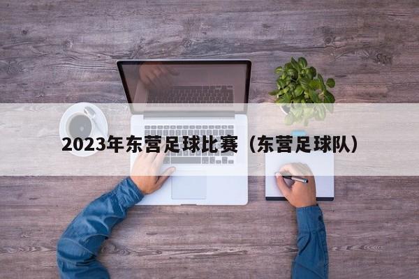 2023年东营足球比赛（东营足球队）
