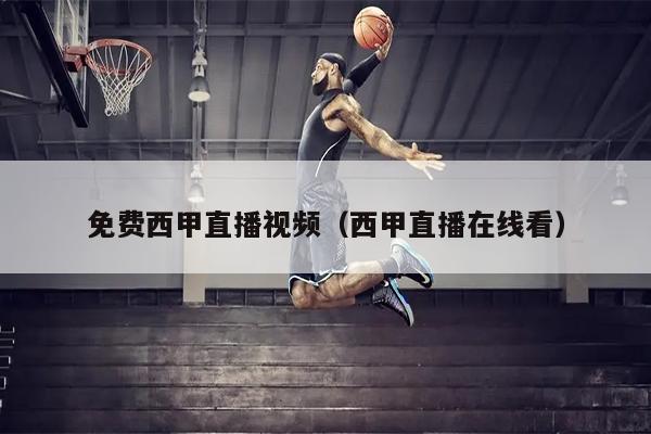 免费西甲直播视频（西甲直播在线看）
