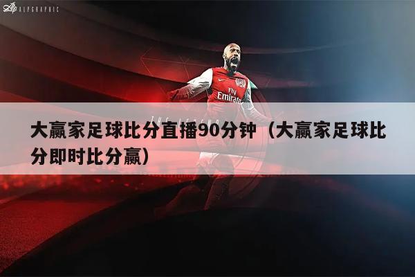 大赢家足球比分直播90分钟（大赢家足球比分即时比分赢）
