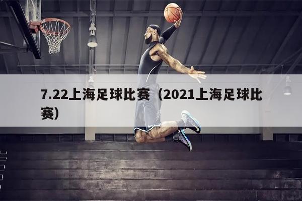7.22上海足球比赛（2021上海足球比赛）