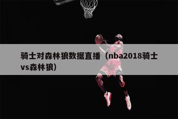 骑士对森林狼数据直播（nba2018骑士vs森林狼）