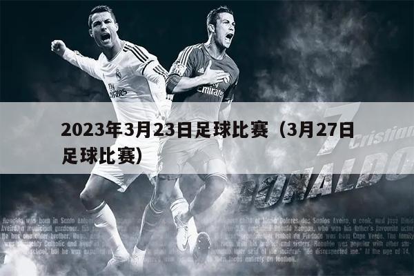 2023年3月23日足球比赛（3月27日足球比赛）