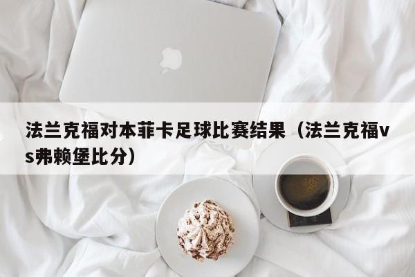 法兰克福对本菲卡足球比赛结果（法兰克福vs弗赖堡比分）