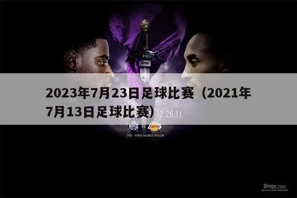 2023年7月23日足球比赛（2021年7月13日足球比赛）