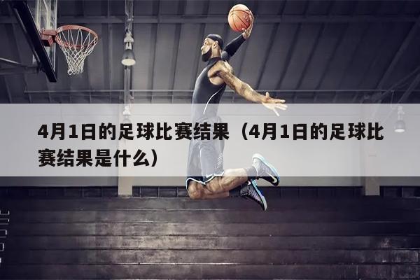 4月1日的足球比赛结果（4月1日的足球比赛结果是什么）