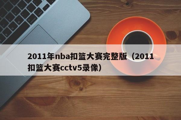 2011年nba扣篮大赛完整版（2011扣篮大赛cctv5录像）