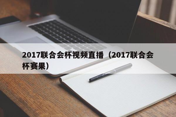 2017联合会杯视频直播（2017联合会杯赛果）
