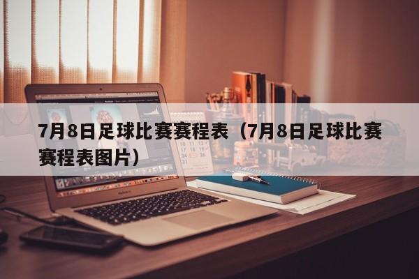 7月8日足球比赛赛程表（7月8日足球比赛赛程表图片）