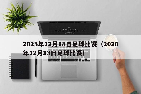 2023年12月18日足球比赛（2020年12月13日足球比赛）