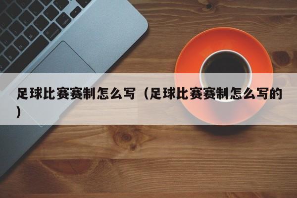 足球比赛赛制怎么写（足球比赛赛制怎么写的）