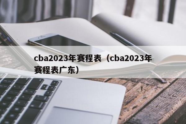 cba2023年赛程表（cba2023年赛程表广东）