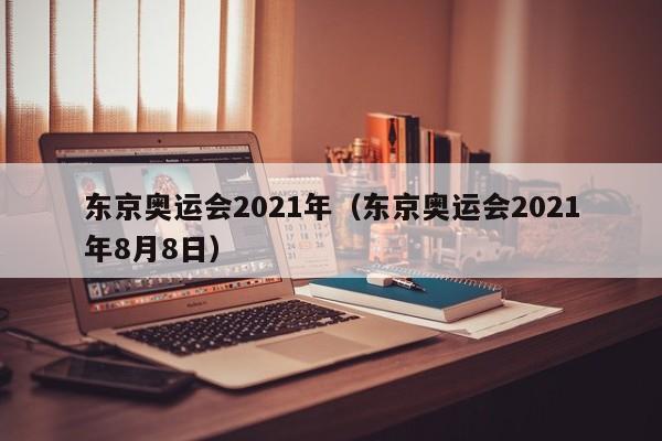 东京奥运会2021年（东京奥运会2021年8月8日）