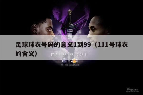 足球球衣号码的意义1到99（111号球衣的含义）