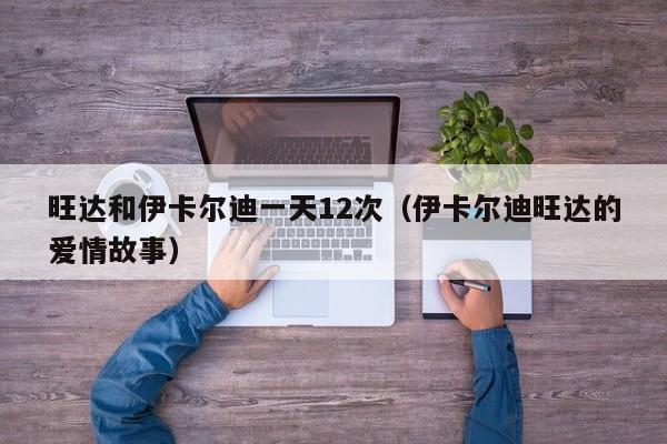旺达和伊卡尔迪一天12次（伊卡尔迪旺达的爱情故事）