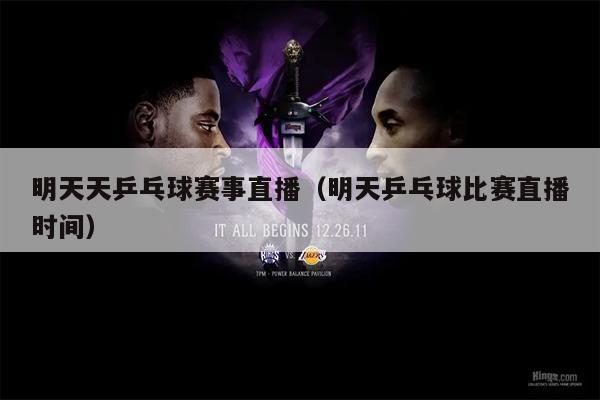 明天天乒乓球赛事直播（明天乒乓球比赛直播时间）