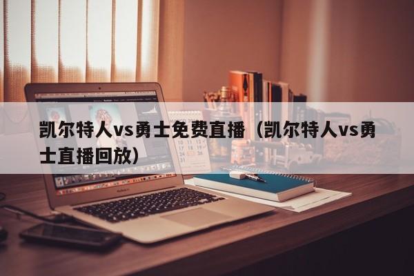 凯尔特人vs勇士免费直播（凯尔特人vs勇士直播回放）